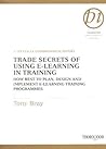 Trade Secrets of Using E-Learning in Training: How Best to Plan, Design and Implement E-Learning Training Programmes (Thorogood Reports)