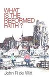 What Is the Reformed Faith by John R. Dewitt