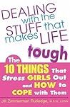 Dealing with the Stuff That Makes Life Tough : The 10 Things That Stress Girls Out and How to Cope with Them