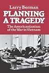 Planning A Tragedy: The Americanization of the War in Vietnam
