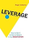 Leverage: How to Get It And How to Keep It in Any Negotiation