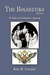 The Bolsheviks Volume I: Twilight of the Romanov Dynasty