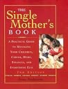 The Single Mother's Book: A Practical Guide To Managiing Your Children, Career, Home, Finances, And Everything Else The Single Mother's Book: A Practical Guide To Managiing Your Children, Career, Home, Finances, And Everything Else