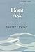 Don't Ask by Philip Levine Don't Ask by Philip Levine