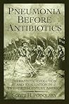 Pneumonia Before Antibiotics: Therapeutic Evolution and Evaluation in Twentieth-Century America