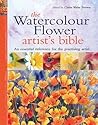 The Watercolour Flower Artist's Bible: An essential reference for the practising artist