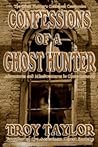Confessions of a Ghost Hunter by Troy Taylor Confessions of a Ghost Hunter by Troy Taylor