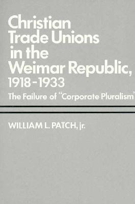 Christian Trade Unions in the Weimar Republic, 1918-1933: The Failure of "Corporate Pluralism" (Yale Historical Publications Series)