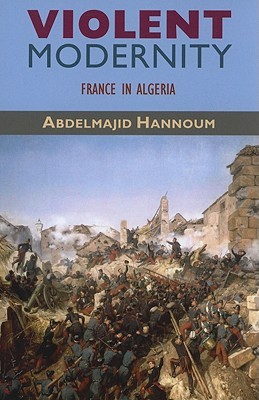 Violent Modernity: France in Algeria (Harvard Middle Eastern Monographs)