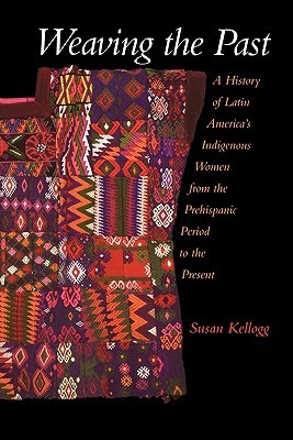 Weaving the Past: A History of Latin America's Indigenous Women from the Prehispanic Period to the Present (Paperback)