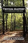 Trivium Mastery: The Intersection of Three Roads: How to Give Your Child an Authentic Classical Home Education Trivium Mastery: The Intersection of Three Roads: How to Give Your Child an Authentic Classical Home Education