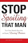Stop Spoiling That Man!: Turn Your Needy Guy into an Equal, Loving Partner Stop Spoiling That Man!: Turn Your Needy Guy into an Equal, Loving Partner