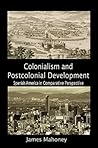 Colonialism and Postcolonial Development: Spanish America in Comparative Perspective (Cambridge Studies in Comparative Politics) Colonialism and Postcolonial Development: Spanish America in Comparative Perspective (Cambridge Studies in Comparative Politics)
