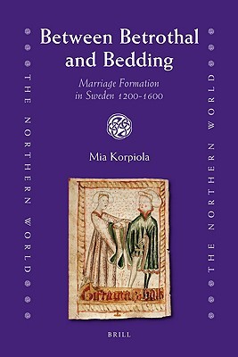 Between Betrothal and Bedding: Marriage Formation in Sweden 1200-1600 (The Northern World, 43)