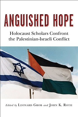 Anguished Hope: Holocaust Scholars Confront the Palestinian-Israeli Conflict (Paperback)