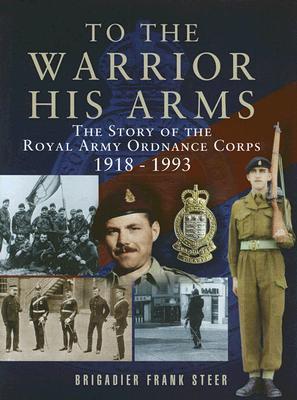 To the Warrior his Arms: The Story of the Royal Army Ordnance Corps 1918-1993 (Hardcover)