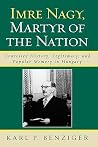 Imre Nagy, Martyr of the Nation: Contested History, Legitimacy, and Popular Memory in Hungary Imre Nagy, Martyr of the Nation: Contested History, Legitimacy, and Popular Memory in Hungary