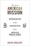 The Great American Mission: Modernization and the Construction of an American World Order (America in the World)