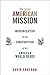 The Great American Mission: Modernization and the Construction of an American World Order (America in the World)