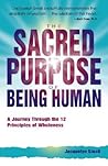 The Sacred Purpose of Being Human: A Journey Through the 12 Principles of Wholeness The Sacred Purpose of Being Human: A Journey Through the 12 Principles of Wholeness