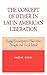 The Concept of Other in Latin American Liberation: Fusing Emancipatory Philosophic Thought and Social Revolt