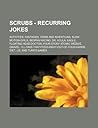 Scrubs - Recurring Jokes: Activities, Fantasies, Items and Inventions, Slow Motion Girls, Bedpan Racing, Dr. Acula, Eagle, Floating Head Doctor, Four Story Atomic Wedgie, Gravel, I'll-Take-That-Food-Right-Out-Of-Your-Hands Diet, J.D. and Turk's Games, Mor
