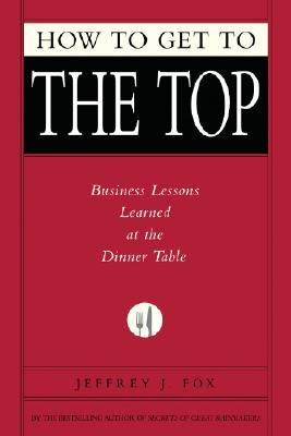 How to Get to the Top: Business Lessons Learned at the Dinner Table (Hardcover)
