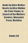 Books by Alice Walker (Study Guide): Novels by Alice Walker, the Color Purple, in Search of Our Mothers' Gardens: Womanist Prose, Meridian