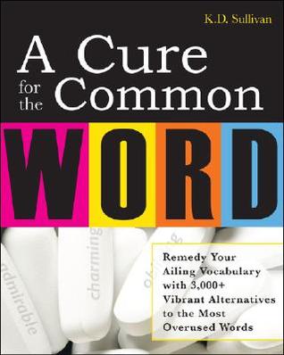 A Cure For The Common Word: Remedy Your Tired Vocabulary with 3,000 + Vibrant Alternatives to the Most Overused Words (Paperback)