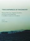 "This Shipwreck of Fragments": Historical Memory, Imaginary Identities, and Postcolonial Geography in Caribbean Culture and Literature "This Shipwreck of Fragments": Historical Memory, Imaginary Identities, and Postcolonial Geography in Caribbean Culture and Literature