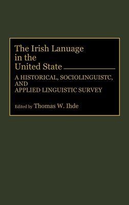 The Irish Language in the United States: A Historical, Sociolinguistic, and Applied Linguistic Survey (Hardcover)