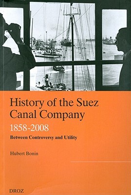 History of the Suez Canal Company, 1858-2008: Between Controversy and Utility (Publications D'histoire Economique Et Sociale Internationale)