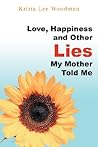 Love, Happiness and Other Lies My Mother Told Me by Krista Lee Woodman