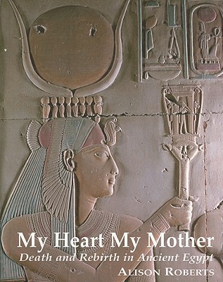 My Heart My Mother: Death and Rebirth in Ancient Egypt (Paperback)