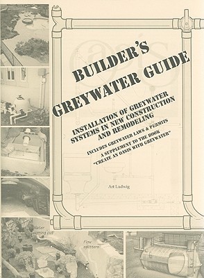 Builder's Greywater Guide: Installation, Standards, and Science for Builders, Landscapers, Regulators, Policymakers, Researchers, and Homeowners- Includes text of current codes A supplement to the book "Create an Oasis with Greywater" (Paperback)