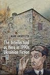 The Intellectual as Hero in 1990s Ukrainian Fiction