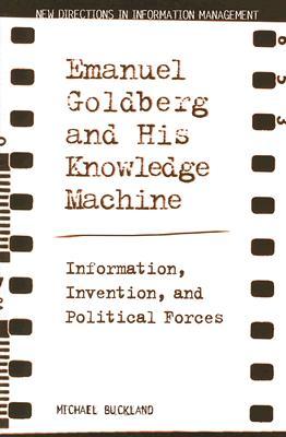 Emanuel Goldberg and His Knowledge Machine: Information, Invention, and Political Forces (New Directions in Information Management)