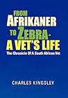 From Afrikaner to Zebra: A Vet's Life: The Chronicle of a South African Vet