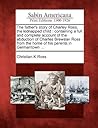 The Father's Story of Charley Ross, the Kidnapped Child: Containing a Full and Complete Account of the Abduction of Charles Brewster Ross from the Home of His Parents in Germantown ...