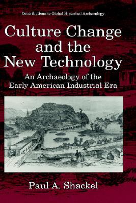 Culture Change and the New Technology: An Archaeology of the Early American Industrial Era (Contributions To Global Historical Archaeology)