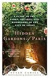 Hidden Gardens of Paris: A Guide to the Parks, Squares, and Woodlands of the City of Light Hidden Gardens of Paris: A Guide to the Parks, Squares, and Woodlands of the City of Light