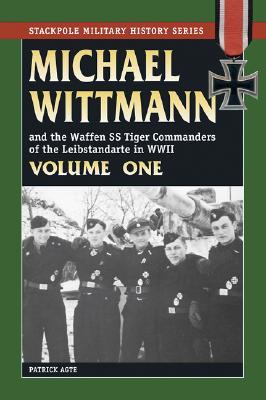 Michael Wittmann and the Waffen SS Tiger Commanders of the Leibstandarte in WWII, Volume One (Paperback)