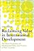 Reclaiming Value in International Development: The Moral Dimensions of Development Policy and Practice in Poor Countries