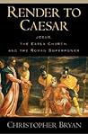 Render to Caesar: Jesus, the Early Church, and the Roman Superpower Render to Caesar: Jesus, the Early Church, and the Roman Superpower