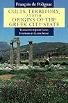Cults, Territory, and the Origins of the Greek City-State by François de Polignac