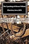The Lynching of Hiram Wilson Chariton, Iowa 1870: A Novel The Lynching of Hiram Wilson Chariton, Iowa 1870: A Novel