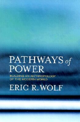 Pathways of Power: Building an Anthropology of the Modern World (Paperback)