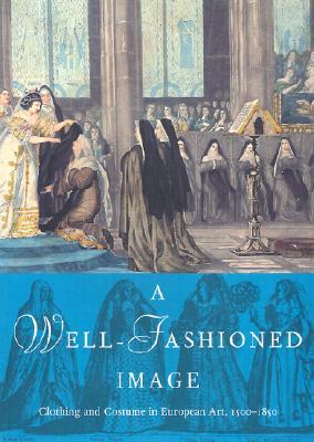 A Well-Fashioned Image: Clothing and Costume in European Art, 1500-1850 (Paperback)