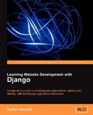 Learning Website Development with Django: A beginner's tutorial to building web applications, quickly and cleanly, with the Django application framework (From Technologies to Solutions)