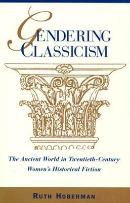 Gendering Classicism: The Ancient World in Twentieth-Century Women's Historical Fiction (Paperback)